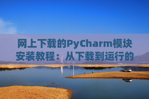 网上下载的PyCharm模块安装教程：从下载到运行的全流程
