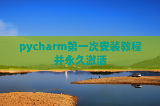 pycharm第一次安装教程并永久激活